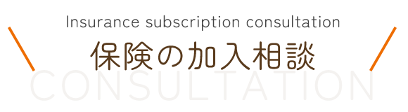 見出し：Insurance subscription consultation　保険の加入相談　CONSULTATION