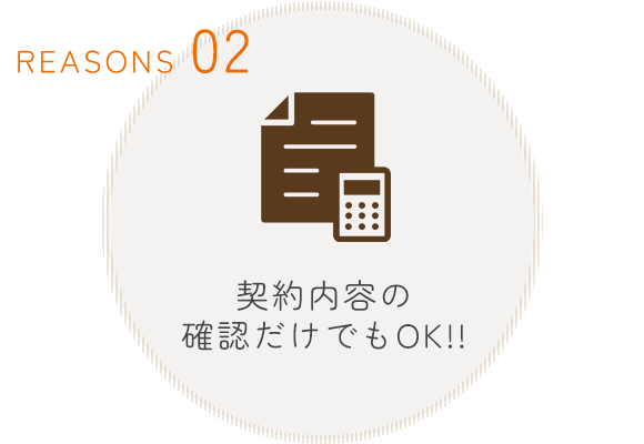 REASONS 02　契約内容の確認だけでもOK!!