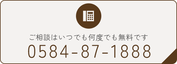 ご相談はいつでも何度でも無料です　TEL：0584-87-1888